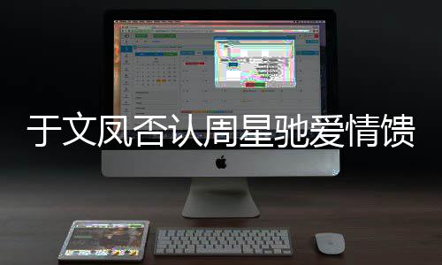 个女馈赠可星驰能是于文认周人爱情另一凤否